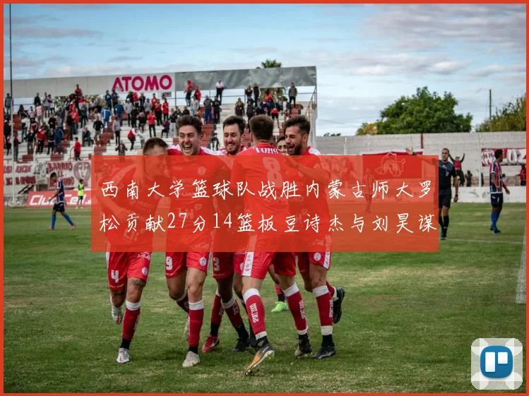 西南大学篮球队战胜内蒙古师大罗松贡献27分14篮板豆诗杰与刘昊谋表现出色