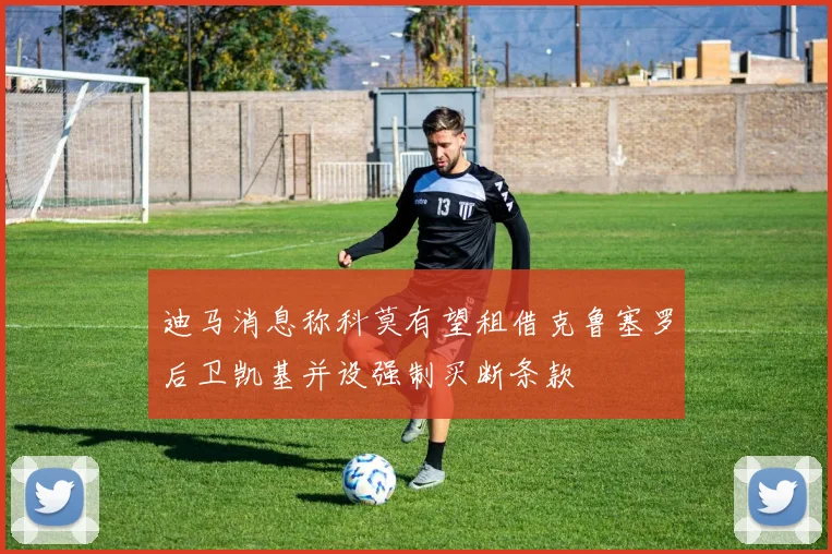迪马消息称科莫有望租借克鲁塞罗后卫凯基并设强制买断条款