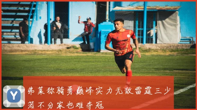 弗莱称骑勇巅峰实力无敌雷霆三少若不分家也难夺冠