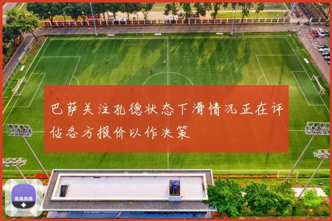 巴萨关注孔德状态下滑情况正在评估各方报价以作决策