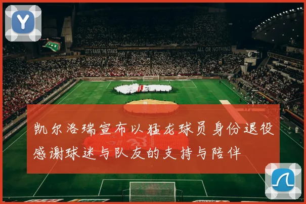 凯尔洛瑞宣布以猛龙球员身份退役感谢球迷与队友的支持与陪伴